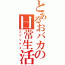 とあるおバカの日常生活（エブリデイ）