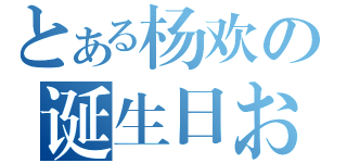 とある杨欢の诞生日おめでとう！（）