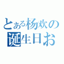 とある杨欢の诞生日おめでとう！（）