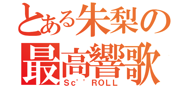 とある朱梨の最高響歌（Ｓｃ''ＲＯＬＬ）