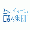 とあるイルーナの暇人集団（スノユニ）