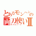 とあるモンハンの両刀使いⅡ（ダブルソード）