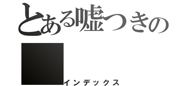 とある嘘つきの（インデックス）