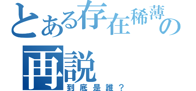 とある存在稀薄の再説（到底是誰？）