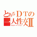 とあるＤＴの一人性交Ⅱ（マスターベーション）