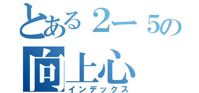 とある２ー５の向上心（インデックス）