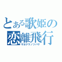 とある歌姫の恋離飛行（サヨナラノツバサ）