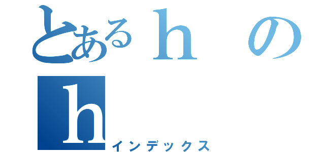 とあるｈのｈ（インデックス）