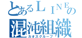 とあるＬＩＮＥの混沌組織（カオスグループ）