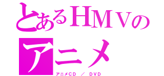 とあるＨＭＶのアニメ（アニメＣＤ ／ ＤＶＤ ）