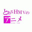 とあるＨＭＶのアニメ（アニメＣＤ ／ ＤＶＤ ）