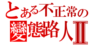 とある不正常の變態路人Ⅱ（）