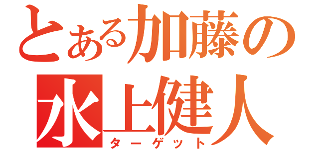 とある加藤の水上健人（ターゲット）