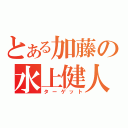 とある加藤の水上健人（ターゲット）