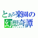 とある楽園の幻想奇譚（ファンタジア）