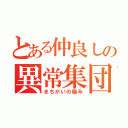 とある仲良しの異常集団（きちがいの極み）