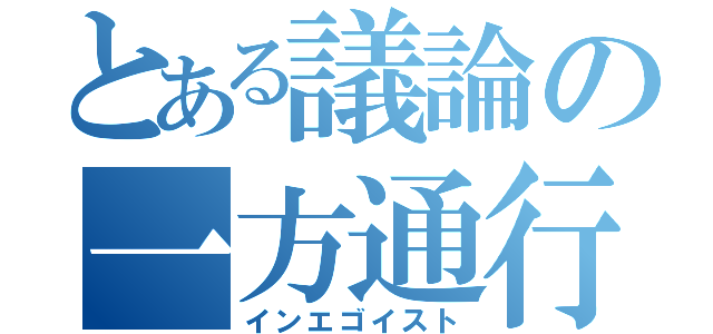 とある議論の一方通行（インエゴイスト）