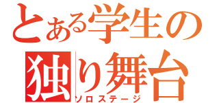 とある学生の独り舞台（ソロステージ）