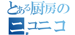 とある厨房のニコニコ大会議（夢）