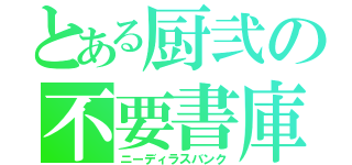 とある厨弐の不要書庫（ニーディラスバンク）