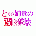 とある姉貴の改良破壊（クラッシャー）