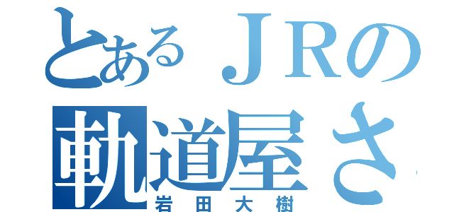 とあるＪＲの軌道屋さん（岩田大樹）