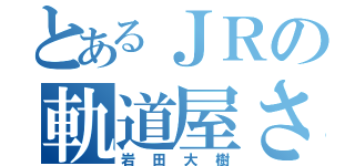 とあるＪＲの軌道屋さん（岩田大樹）