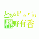 とあるＰｅｒｆｕｍｅの樫野有香（）