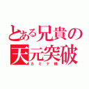 とある兄貴の天元突破（カミナ様）