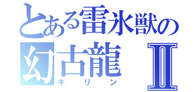 とある雷氷獣の幻古龍Ⅱ（キリン）