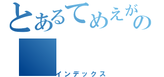 とあるてめえがなんでもの（インデックス）