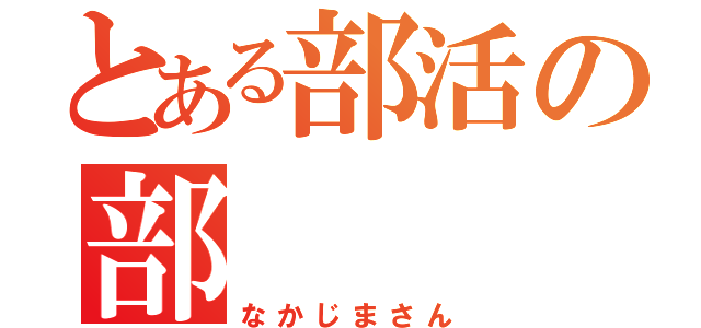 とある部活の部    長（なかじまさん）