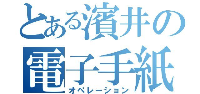 とある濱井の電子手紙（オペレーション）