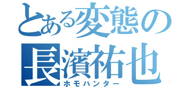 とある変態の長濱祐也（ホモハンター）