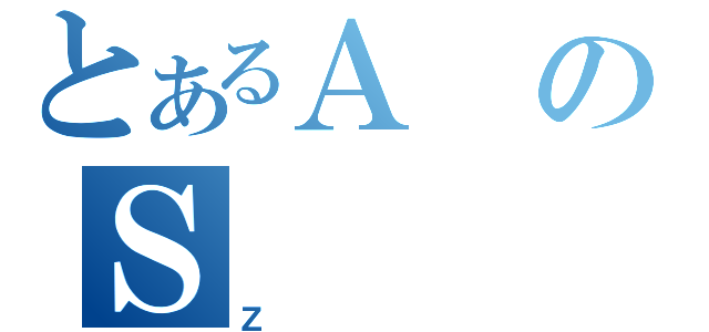 とあるＡのＳ（Ｚ）