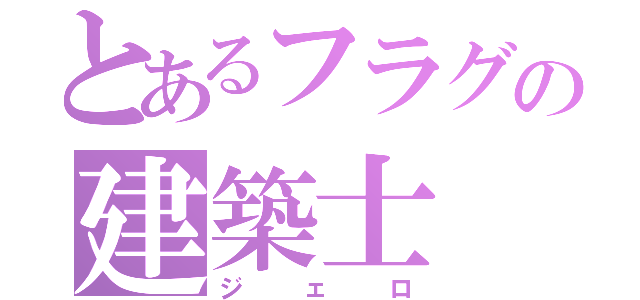 とあるフラグの建築士（ジェロ）