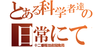 とある科学者達の日常にて（十二番隊技術開発局）