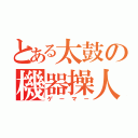 とある太鼓の機器操人（ゲーマー）