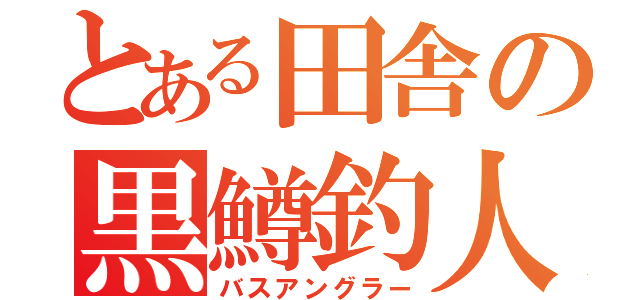 とある田舎の黒鱒釣人（バスアングラー）