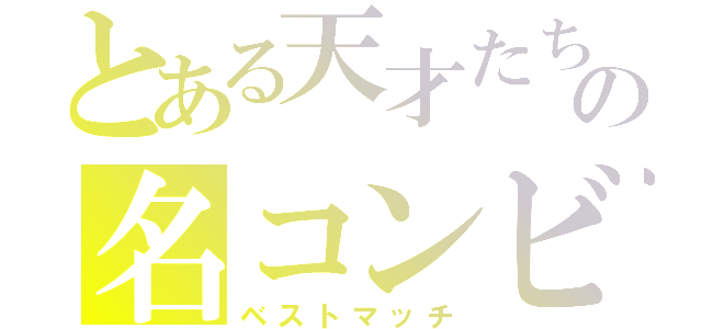 とある天才たちの名コンビ（ベストマッチ）