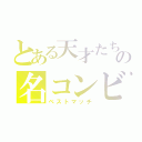 とある天才たちの名コンビ（ベストマッチ）