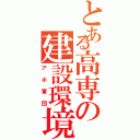 とある高専の建設環境（アホ軍団）