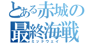 とある赤城の最終海戦（ミッドウェイ）