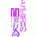 とある童貞の自慰行為（マスターベーション）