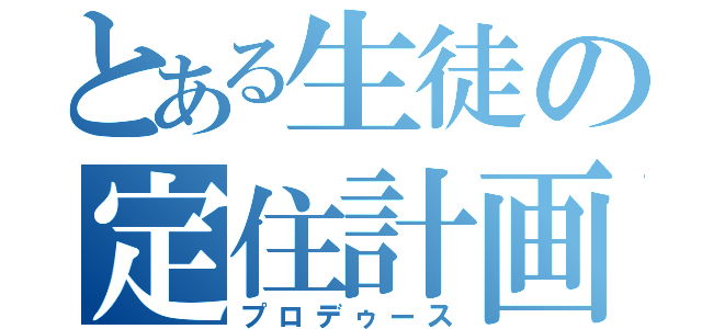 とある生徒の定住計画（プロデゥース）