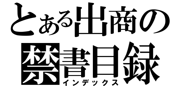 とある出商の禁書目録（インデックス）