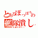 とあるぽっぽちゃんの艦隊潰し（大破やめて！）