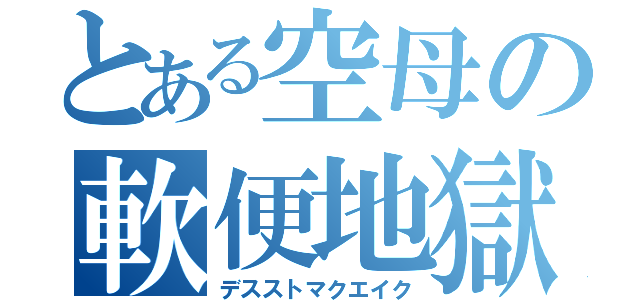 とある空母の軟便地獄（デスストマクエイク）