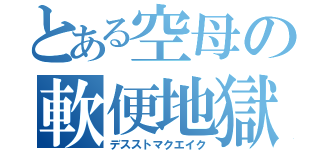 とある空母の軟便地獄（デスストマクエイク）