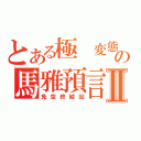 とある極 変態の馬雅預言Ⅱ（免空終結站）